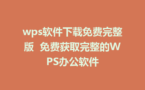 wps软件下载免费完整版  免费获取完整的WPS办公软件