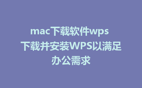 mac下载软件wps 下载并安装WPS以满足办公需求