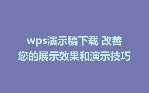 wps演示稿下载 改善您的展示效果和演示技巧