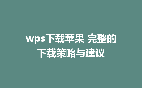 wps下载苹果 完整的下载策略与建议