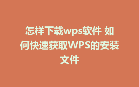 怎样下载wps软件 如何快速获取WPS的安装文件