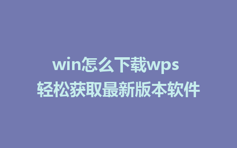 win怎么下载wps 轻松获取最新版本软件