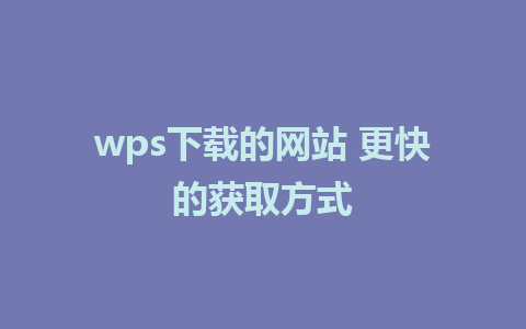 wps下载的网站 更快的获取方式