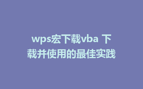 wps宏下载vba 下载并使用的最佳实践