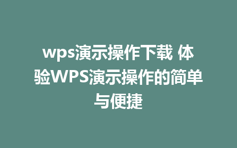 wps演示操作下载 体验WPS演示操作的简单与便捷