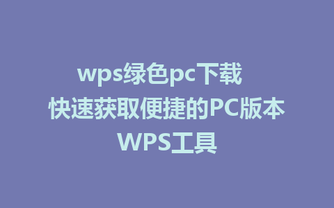 wps绿色pc下载  快速获取便捷的PC版本WPS工具