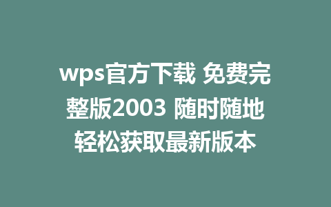 wps官方下载 免费完整版2003 随时随地轻松获取最新版本