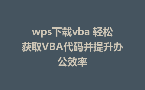 wps下载vba 轻松获取VBA代码并提升办公效率