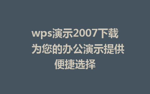 wps演示2007下载  为您的办公演示提供便捷选择