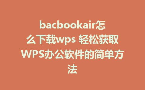 bacbookair怎么下载wps 轻松获取WPS办公软件的简单方法