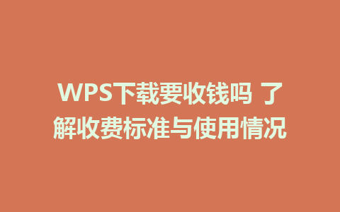 WPS下载要收钱吗 了解收费标准与使用情况