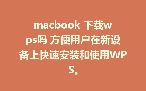 macbook 下载wps吗 方便用户在新设备上快速安装和使用WPS。