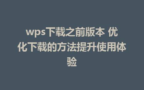 wps下载之前版本 优化下载的方法提升使用体验