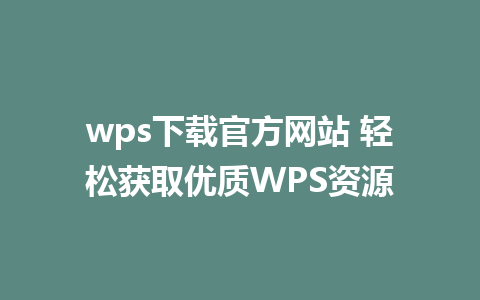 wps下载官方网站 轻松获取优质WPS资源