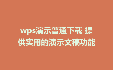 wps演示普通下载 提供实用的演示文稿功能